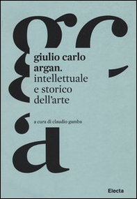 Giulio Carlo Argan. Intellettuale e storico dell'arte - Librerie.coop