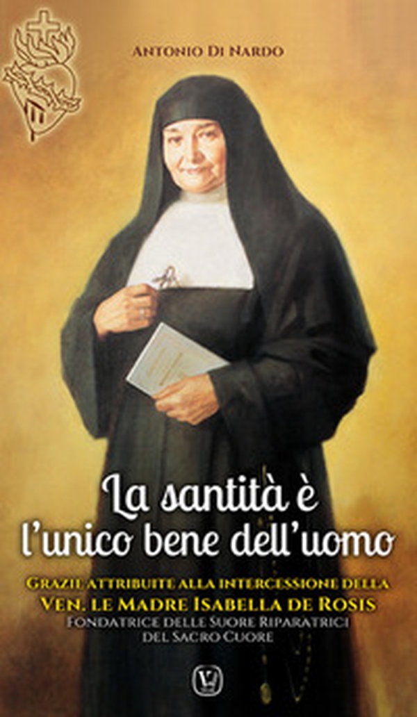La santità è l'unico bene dell'uomo. Grazie attribuite alla intercessione della Ven.le Madre Isabella De Rosis Fondatrice delle Suore Riparatrici del Sacro Cuore - Librerie.coop La santità è l'unico bene dell'uomo. Grazie attribuite alla intercessione della Ven.le Madre Isabella De Rosis Fondatrice delle Suore Riparatrici del Sacro Cuore - Librerie.coop