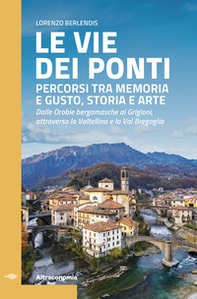 Le vie dei ponti. Percorsi tra memoria e gusto, storia e arte. Dalle Orobie bergamasche ai Grigioni, attraverso la Valtellina e la Val Bregaglia - Librerie.coop