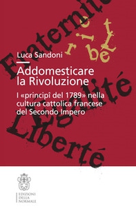 Addomesticare la rivoluzione. I «principî del 1789» nella cultura cattolica francese del Secondo Impero - Librerie.coop