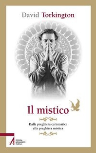 Il mistico. Dalla preghiera carismatica alla preghiera mistica - Librerie.coop