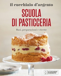 Il Cucchiaio d'Argento. Scuola di pasticceria. Basi, preparazioni e ricette - Librerie.coop