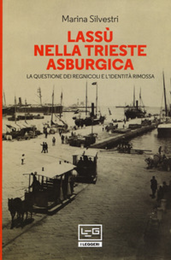 Lassù nella Trieste asburgica. La questione dei regnicoli e l'identità rimossa - Librerie.coop Lassù nella Trieste asburgica. La questione dei regnicoli e l'identità rimossa - Librerie.coop