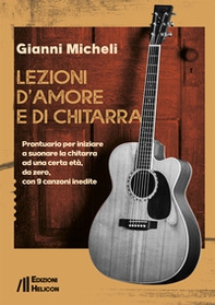 Lezioni d'amore e di chitarra. Prontuario per iniziare a suonare la chitarra ad una certa età, da zero, con 9 canzoni inedite - Librerie.coop