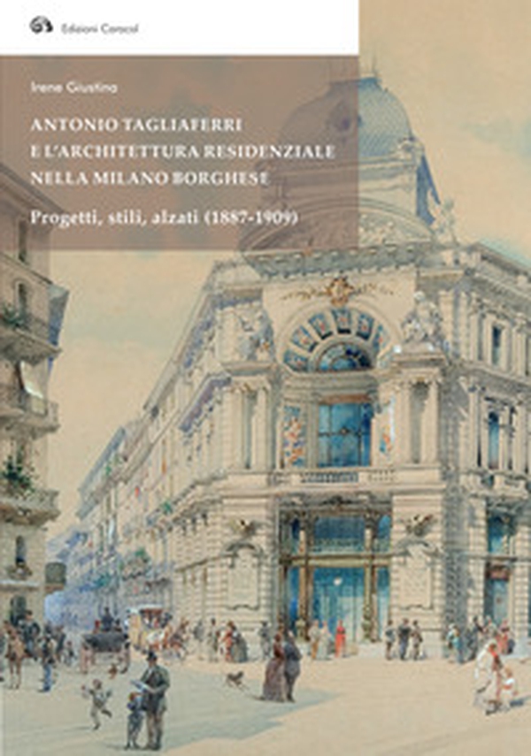 Antonio Tagliaferri e l'architettura residenziale nella Milano borghese. Progetti, stili, alzati (1887-1909) - Librerie.coop Antonio Tagliaferri e l'architettura residenziale nella Milano borghese. Progetti, stili, alzati (1887-1909) - Librerie.coop