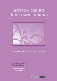 Ascesa e caduta di un essere umano. Inteso anche come ordine inverso. Premio letterario BiblioSeba - Librerie.coop