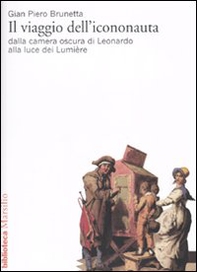 Il viaggio dell'icononauta. Dalla camera oscura di Leonardo alla luce dei Lumière - Librerie.coop