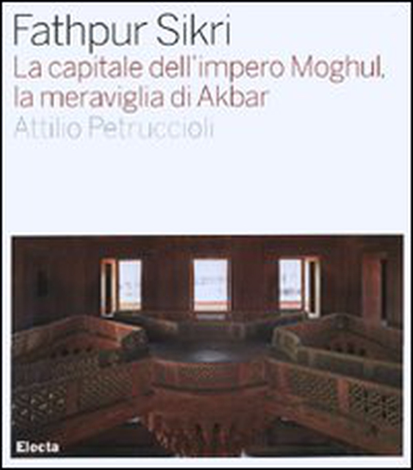 Fathpur Sikri. La capitale dell'impero Moghul, la meraviglia di Akbar - Librerie.coop Fathpur Sikri. La capitale dell'impero Moghul, la meraviglia di Akbar - Librerie.coop