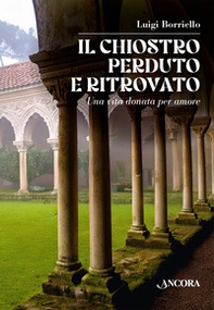 Il chiostro perduto e ritrovato. Una vita donata per amore - Librerie.coop