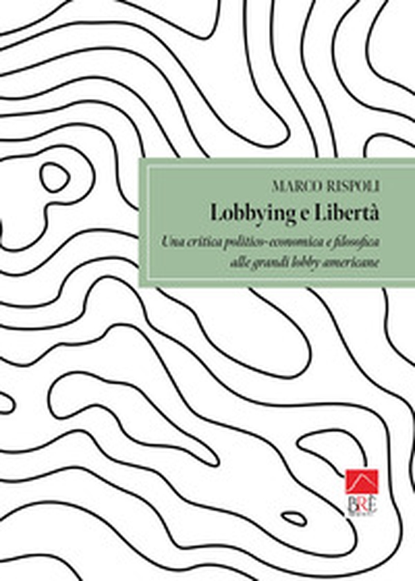 Lobbying e libertà. Una critica politico-economica e filosofica alle grandi lobby americane - Librerie.coop