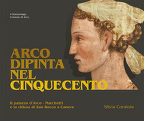 Arco dipinta nel Cinquecento. Palazzo d'Arco-Marchetti e la chiesa di San Rocco a Caneve - Librerie.coop Arco dipinta nel Cinquecento. Palazzo d'Arco-Marchetti e la chiesa di San Rocco a Caneve - Librerie.coop