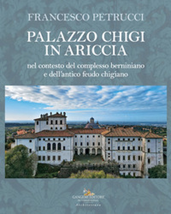 Palazzo Chigi in Ariccia nel contesto del complesso berniniano e dell'antico feudo chigiano - Librerie.coop Palazzo Chigi in Ariccia nel contesto del complesso berniniano e dell'antico feudo chigiano - Librerie.coop