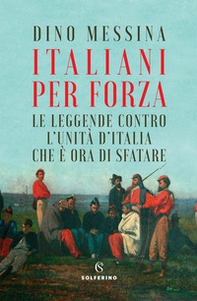 Italiani per forza. Le leggende contro l'Unità d'Italia che è ora di sfatare - Librerie.coop