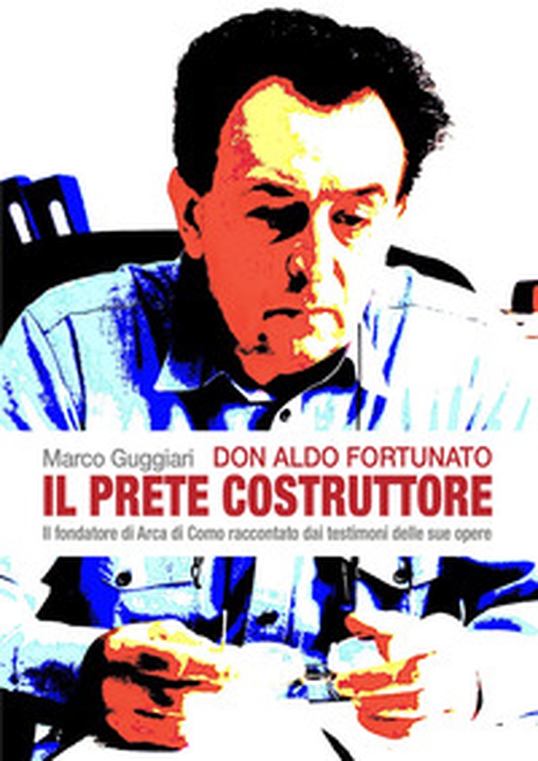 Don Aldo Fortunato. Il prete costruttore. Il fondatore di Arca di Como raccontato dai testimoni delle sue opere. - Librerie.coop Don Aldo Fortunato. Il prete costruttore. Il fondatore di Arca di Como raccontato dai testimoni delle sue opere. - Librerie.coop