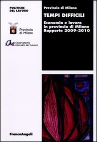 Tempi difficili. Economia e lavoro in provincia di Milano. Rapporto 2009-2010 - Librerie.coop