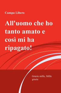 All'uomo che ho tanto amato e cosi mi ha ripagata! Grazie mille, mille grazie - Librerie.coop