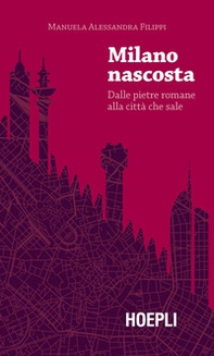 Milano nascosta. Dalle pietre romane alla città che sale - Librerie.coop