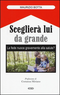 Sceglierà lui da grande. La fede nuoce gravemente alla salute? - Librerie.coop Sceglierà lui da grande. La fede nuoce gravemente alla salute? - Librerie.coop