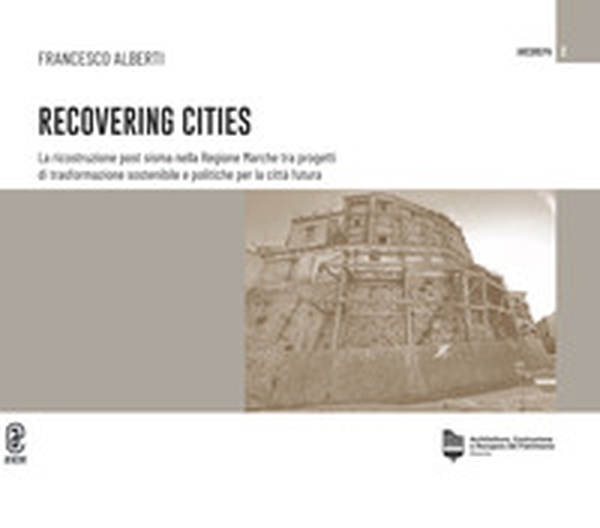 Recovering cities. La ricostruzione post sisma nella Regione Marche tra progetti di trasformazione sostenibile e politiche per la città futura - Librerie.coop Recovering cities. La ricostruzione post sisma nella Regione Marche tra progetti di trasformazione sostenibile e politiche per la città futura - Librerie.coop