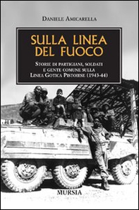 Sulla linea del fuoco. Storie di partigiani, soldati e gente comune sulla linea gotica pistoiese (1943-44) - Librerie.coop