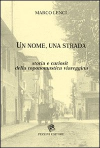 Un nome una strada. Storia e curiosità della toponomastica viareggina - Librerie.coop