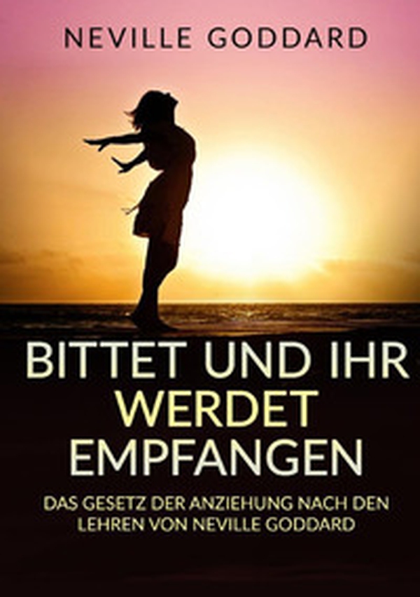 Bittet und ihr werdet empfangen. Das gesetz der anziehung nach den lehren von Neville Goddard - Librerie.coop Bittet und ihr werdet empfangen. Das gesetz der anziehung nach den lehren von Neville Goddard - Librerie.coop