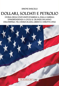 Dollari, soldati e petrolio. Storia degli Stati Uniti d'America, dalla Guerra d'indipendenza a oggi. Il grande inganno dell'impero, tra democrazia, libertà e diritti civili - Librerie.coop