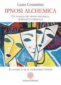 Ipnosi alchemica. Un viaggio tra mente inconscia, medianità e presenza. Il lavoro su di sé attraverso l'ipnosi - Librerie.coop
