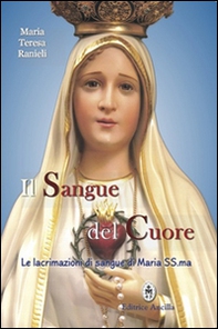 Il sangue del cuore. Le lacrimazioni di sangue di Maria Santissima - Librerie.coop