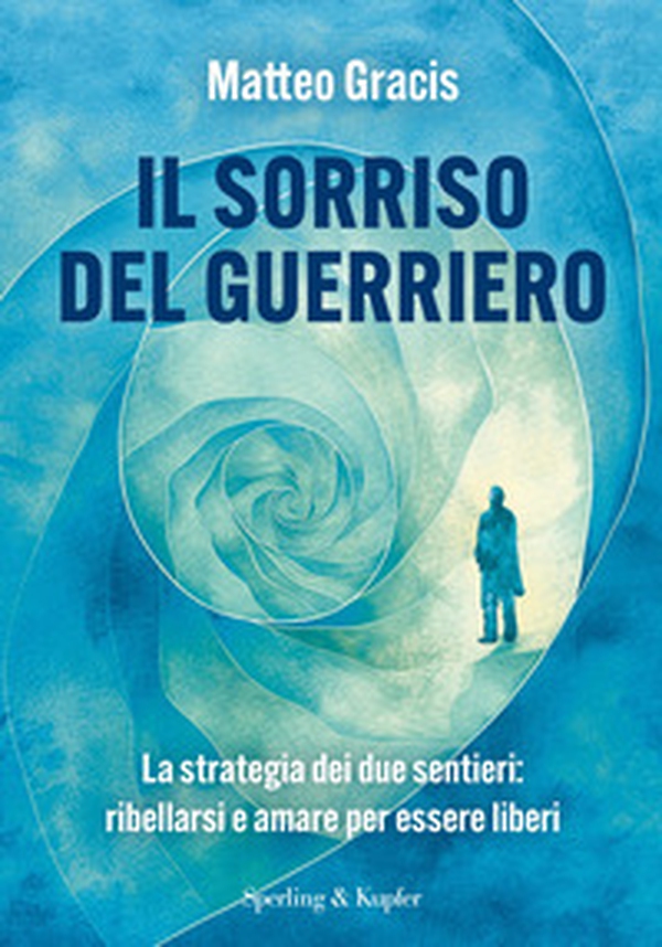 Il sorriso del guerriero. La strategia dei due sentieri: ribellarsi e amare per essere liberi - Librerie.coop