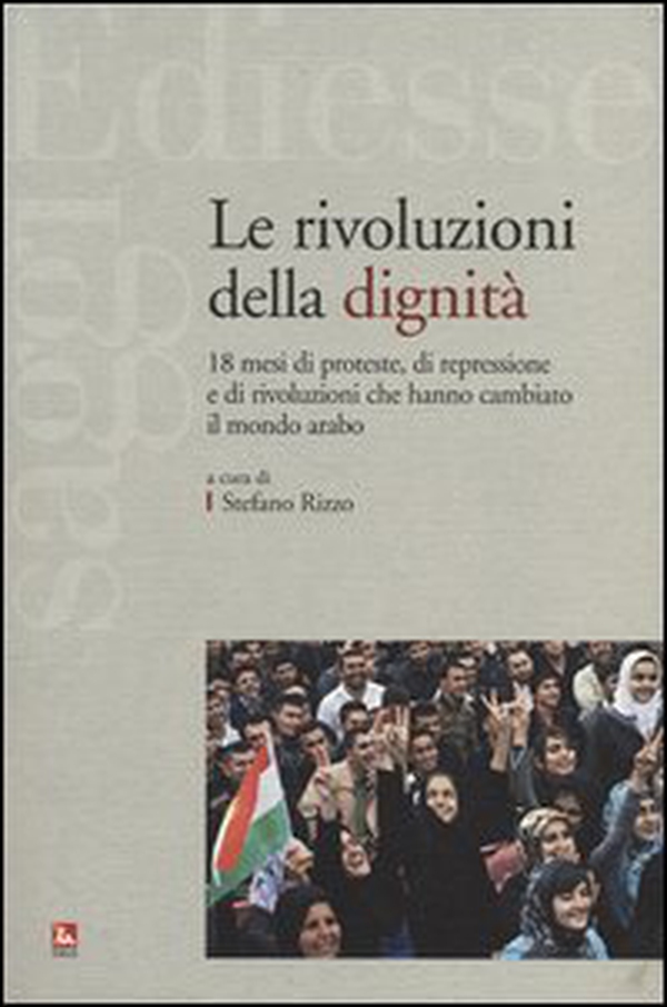 Le rivoluzioni della dignità. 18 mesi di proteste, di repressione e di rivoluzioni che hanno cambiato il mondo arabo - Librerie.coop Le rivoluzioni della dignità. 18 mesi di proteste, di repressione e di rivoluzioni che hanno cambiato il mondo arabo - Librerie.coop