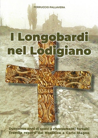 I Longobardi nel Lodigiano. duecento anni di scavi e ritrovamenti fortuiti, tremila reperti dal Neolitico a Carlo Magno - Librerie.coop