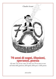 70 anni di sogni, illusioni, speranze, poesia. Gli anni '70, ed ora i miei 70 anni con 70 racconti in versi nel nome della giustizia, dell'equità, della pace e della poesia - Librerie.coop 70 anni di sogni, illusioni, speranze, poesia. Gli anni '70, ed ora i miei 70 anni con 70 racconti in versi nel nome della giustizia, dell'equità, della pace e della poesia - Librerie.coop