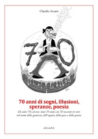 70 anni di sogni, illusioni, speranze, poesia. Gli anni '70, ed ora i miei 70 anni con 70 racconti in versi nel nome della giustizia, dell'equità, della pace e della poesia - Librerie.coop