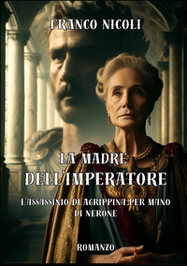 La madre dell'imperatore. L'assassinio di Agrippina per mano di Nerone - Librerie.coop