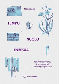 Tempo suolo energia nell'Antropocene, tre esempi di ricerca progettuale - Librerie.coop