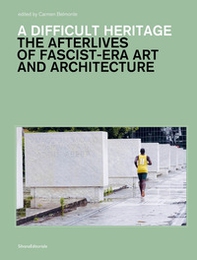 A difficult heritage. The afterlives of fascist-era art and architecture - Librerie.coop