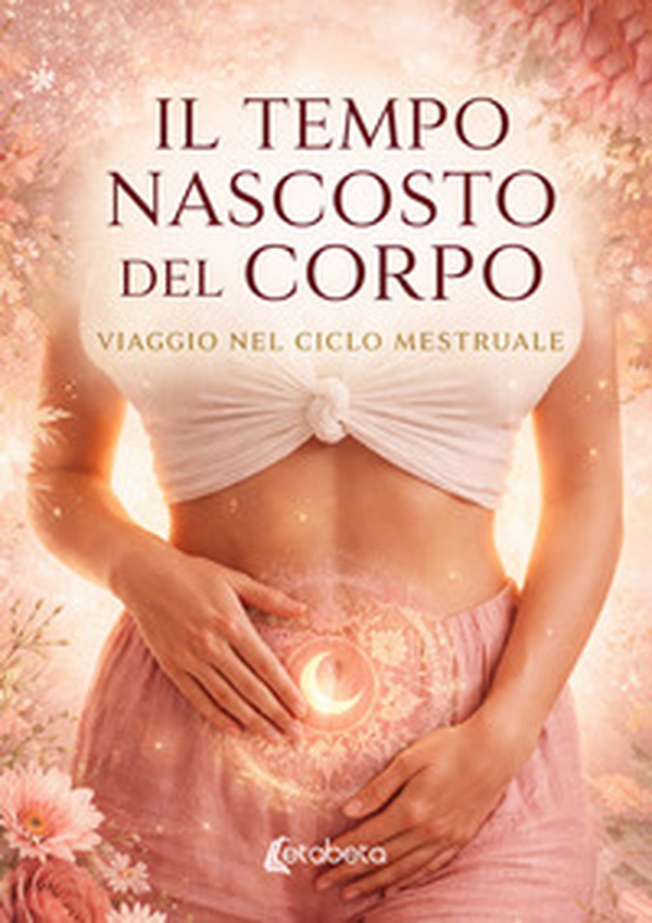 Il tempo nascosto del corpo. Viaggio nel ciclo mestruale - Librerie.coop