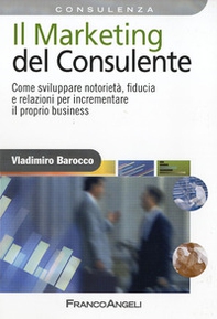 Il marketing del consulente. Come sviluppare notorietà, fiducia e relazioni per incrementare il proprio business - Librerie.coop