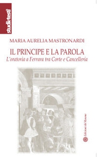 Il principe e la parola. L'oratoria a Ferrara tra Corte e Cancelleria - Librerie.coop