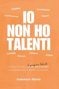Io non ho talenti. Come trovare il proprio talento trasformando i dubbi in azione - Librerie.coop