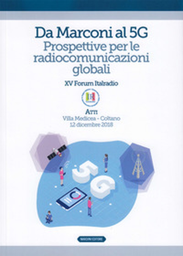 Da Marconi al 5G. Prospettive per le radiocomunicazioni globali. Atti del XV Forum Italradio (Villa Medicea - Coltano, 12 dicembre 2018) - Librerie.coop Da Marconi al 5G. Prospettive per le radiocomunicazioni globali. Atti del XV Forum Italradio (Villa Medicea - Coltano, 12 dicembre 2018) - Librerie.coop