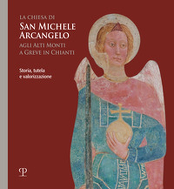 La chiesa di san Michele arcangelo agli alti monti a Greve in Chianti. Storia, tutela e valorizzazione - Librerie.coop La chiesa di san Michele arcangelo agli alti monti a Greve in Chianti. Storia, tutela e valorizzazione - Librerie.coop