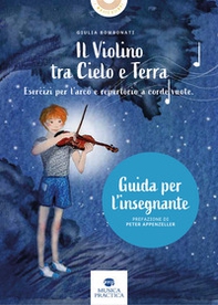 Il violino tra cielo e terra. Esercizi per l'arco e repertorio a corde vuote. Guida dell'insegnante - Librerie.coop