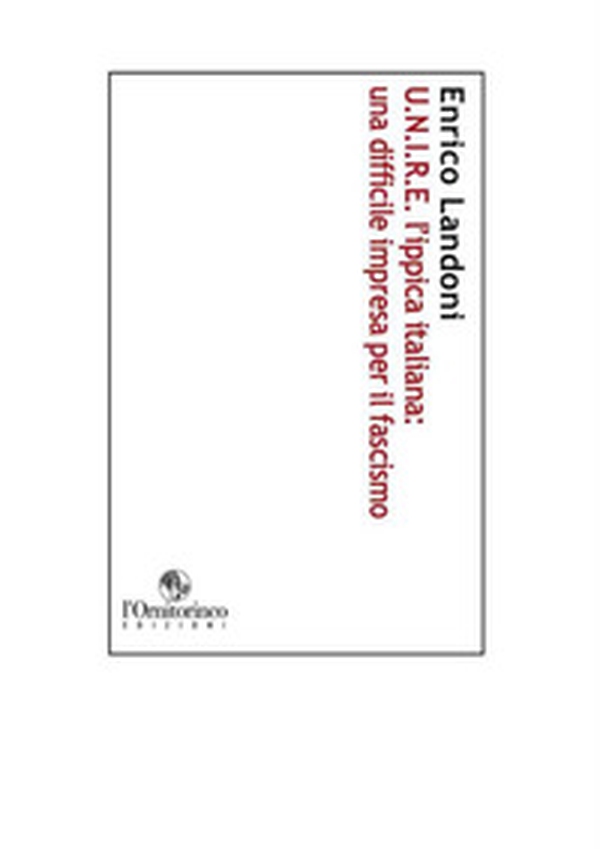 U. N. I. R. E. L'ippica italiana: una difficile impresa per il fascismo - Librerie.coop U. N. I. R. E. L'ippica italiana: una difficile impresa per il fascismo - Librerie.coop