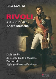 Rivoli e il suo duca: André Masséna. Dalle pendici del Monte Baldo a Mantova l'ascesa del «Figlio prediletto della Vittoria» - Librerie.coop