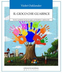 Il gioco che guarisce. Teoria e pratiche di psicoterapia con bambini e adolescenti - Librerie.coop