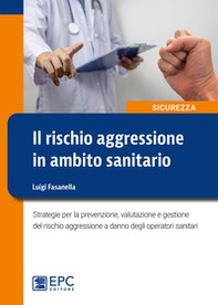 Il rischio aggressione in ambito sanitario. Strategie per la prevenzione, valutazione e gestione del rischio aggressione a danno degli operatori sanitari - Librerie.coop