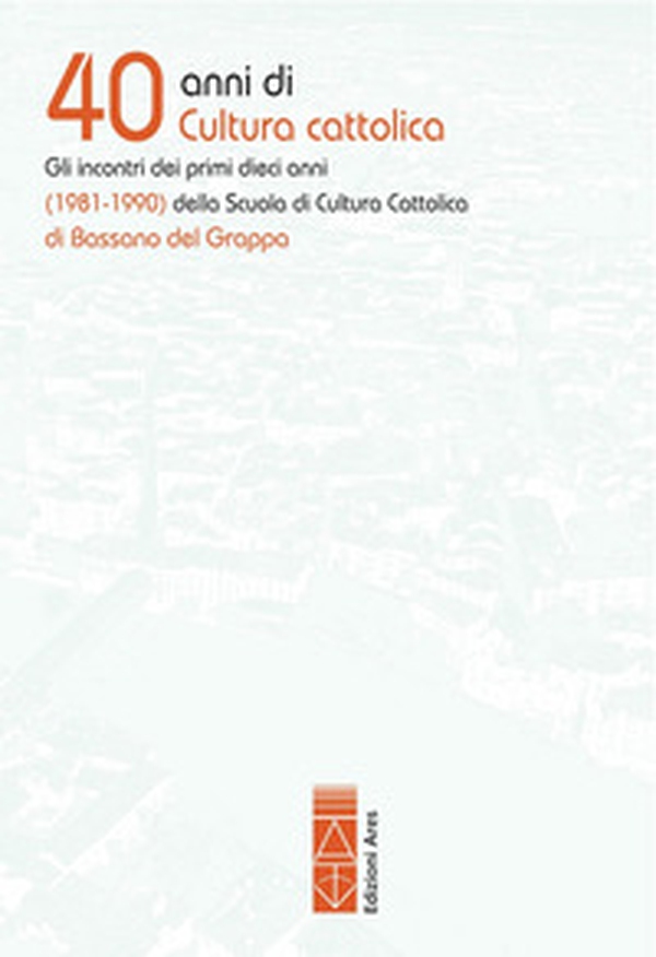 40 anni di cultura cattolica. Gli incontri dei primi dieci anni (1981-1990) della Scuola di Cultura Cattolica di Bassano del Grappa - Librerie.coop 40 anni di cultura cattolica. Gli incontri dei primi dieci anni (1981-1990) della Scuola di Cultura Cattolica di Bassano del Grappa - Librerie.coop