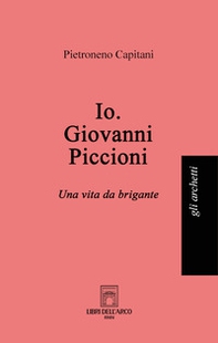 Io. Giovanni Piccioni. Una vita da brigante - Librerie.coop